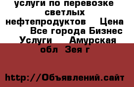 услуги по перевозке светлых нефтепродуктов  › Цена ­ 30 - Все города Бизнес » Услуги   . Амурская обл.,Зея г.